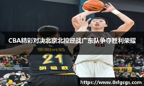 CBA精彩对决北京北控迎战广东队争夺胜利荣耀