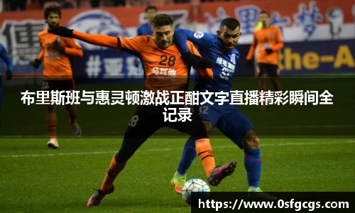 布里斯班与惠灵顿激战正酣文字直播精彩瞬间全记录