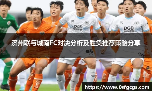 济州联与城南FC对决分析及胜负推荐策略分享