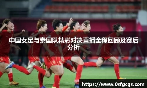 中国女足与泰国队精彩对决直播全程回顾及赛后分析