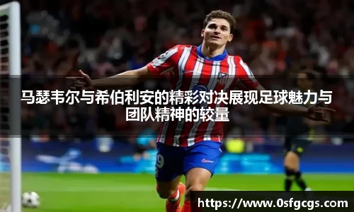 马瑟韦尔与希伯利安的精彩对决展现足球魅力与团队精神的较量